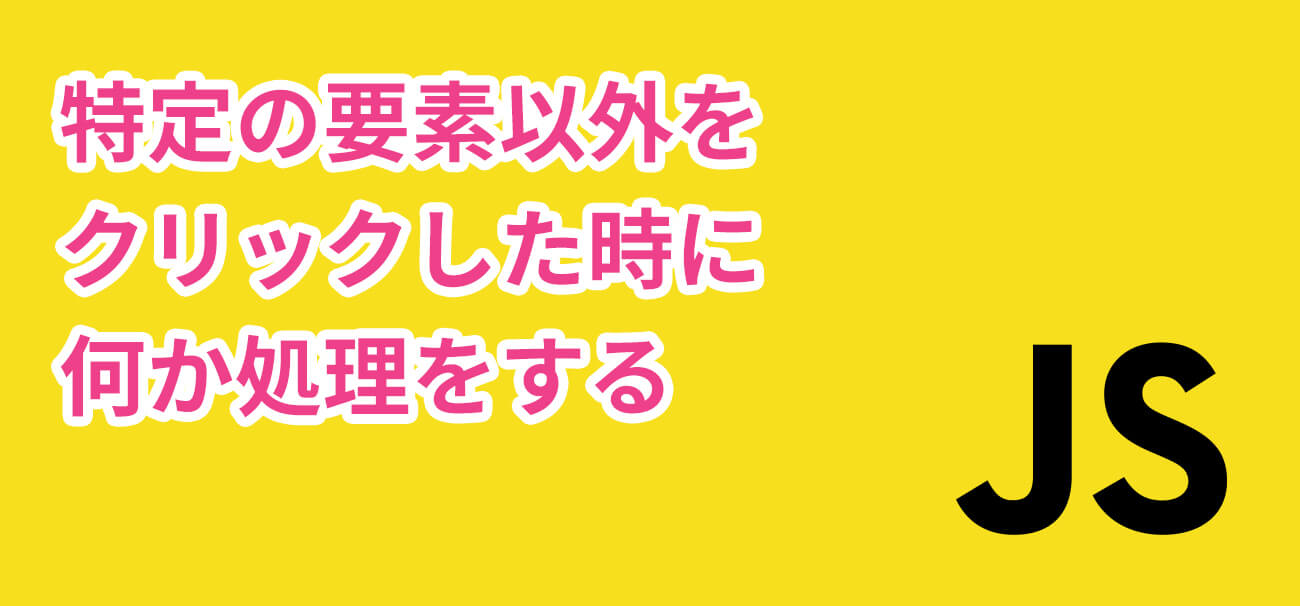 Javascriptで特定の要素以外をクリックした時のイベント Jquery不要 Hirakublog ヒラクブログ